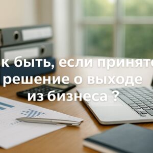 Как быть, если принято решение о выходе из бизнеса