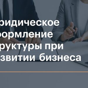 Юридическое оформление структуры при развитии бизнеса