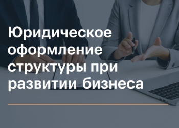 Юридическое оформление структуры при развитии бизнеса